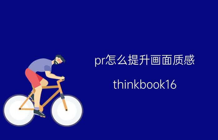 pr怎么提升画面质感 thinkbook16 3050ti怎么样？